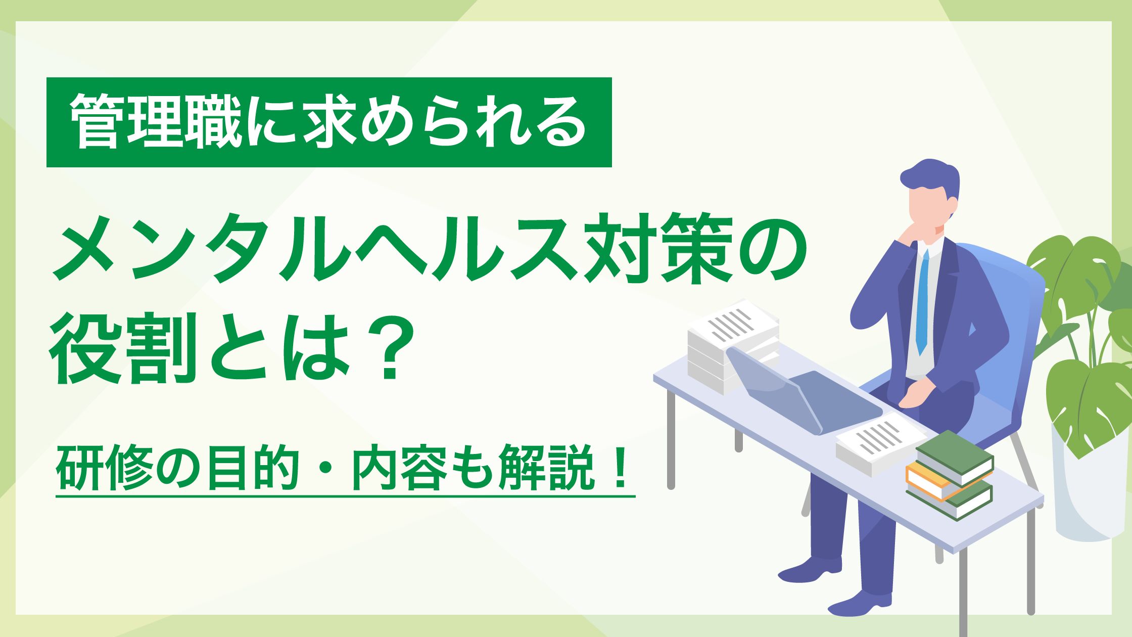 管理職に求められるメンタルヘルス対策の役割とは？研修の目的・内容も解説！